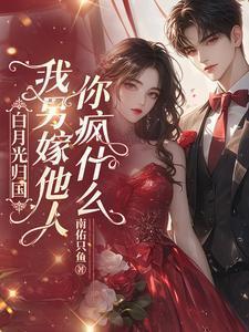 白月光归国我另嫁他人你疯什么短剧