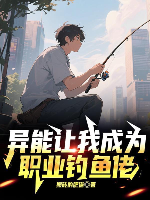 异能让我成为职业钓鱼佬最新章节更新内容