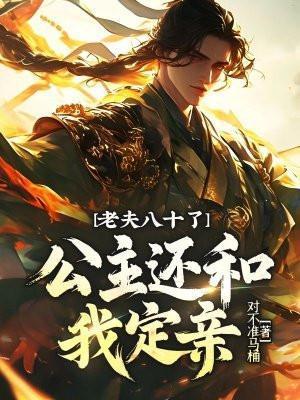 老夫八十了公主还和我定亲
