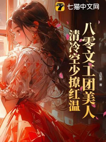 八零文工团美人清冷空少撩红温