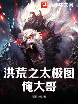 洪荒之太极图俺大哥免费阅读