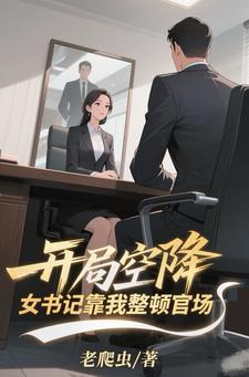 开局空降女书记靠我整顿官场免费阅读