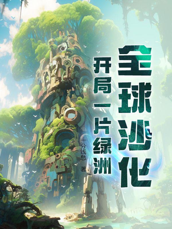 全球沙化开局一片绿洲沙雕动画