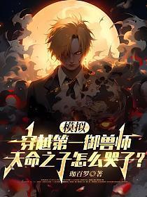 模拟穿越第一御兽师天命之子怎么哭了免费阅读