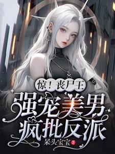 惊!丧尸王强宠美男疯批反派