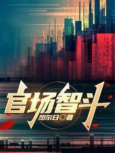 官场智斗全文免费阅读无弹窗