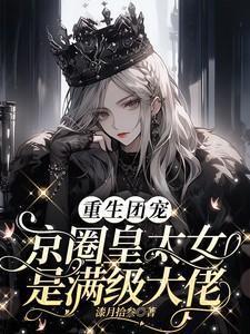重生团宠京圈皇太女是满级大佬短