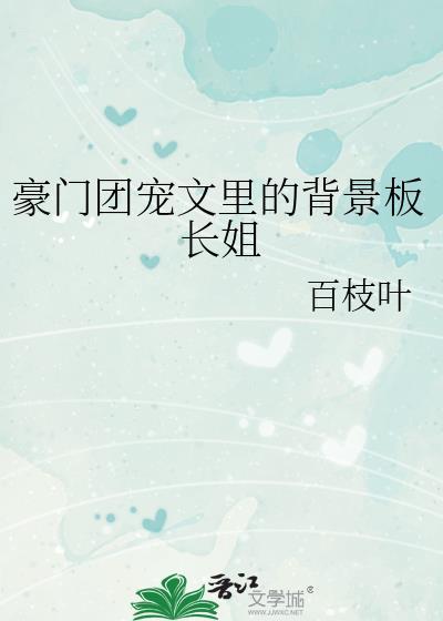 豪门团宠文里的背景板长姐作者百枝叶