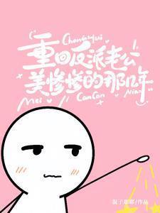 重回反派老公美惨惨的那几年在线观看