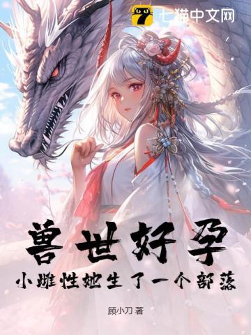 兽世好孕小雌性她生了一个部落!最新章节列表