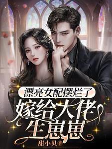 漂亮女配摆烂了嫁给大佬生崽崽