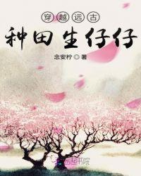 穿越远古种田生仔仔 txt