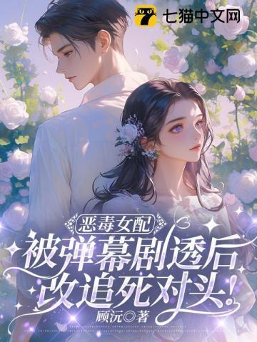 恶毒女配被弹幕剧透后,改追死对头!