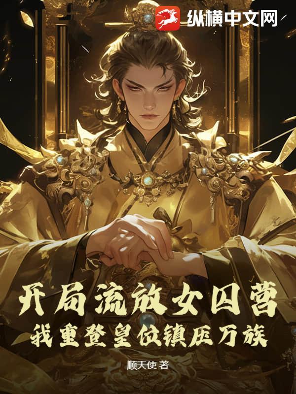 开局流放女囚营,我重登皇位镇压万族