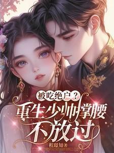 被吃绝户?重生少帅撑腰,不放过