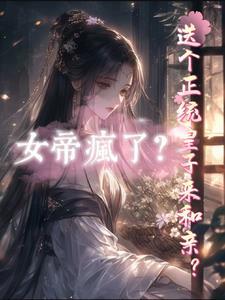 送个正统皇子来和亲?女帝疯了?