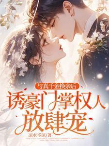 与真千金换亲后,诱豪门掌权人放肆宠!