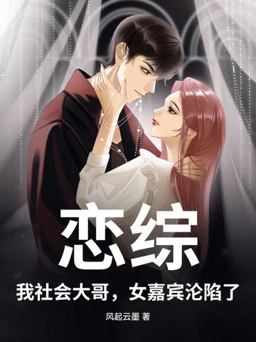 恋综:我社会大哥,女嘉宾沦陷了