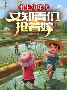 重生70年代,女知青们抢着嫁
