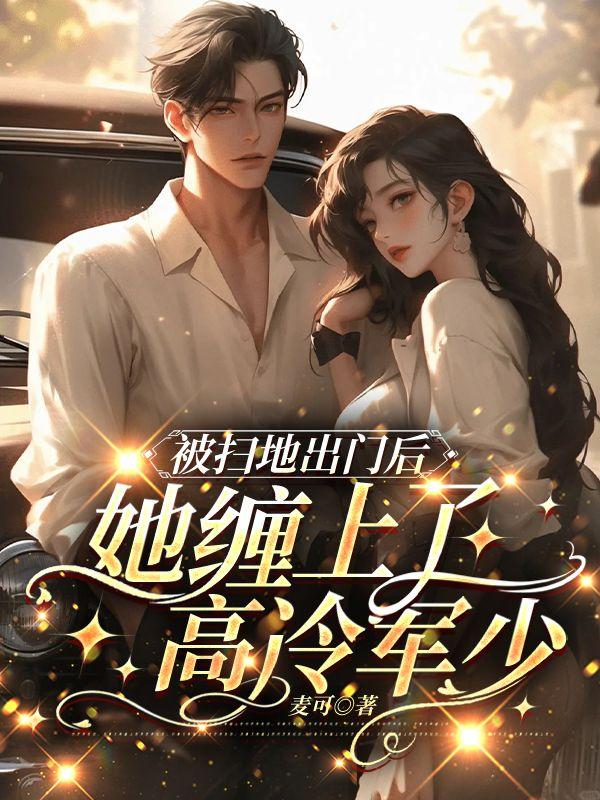 被扫地出门后,她缠上了高冷军少