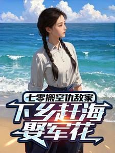 七零搬空仇敌家,下乡赶海娶军花