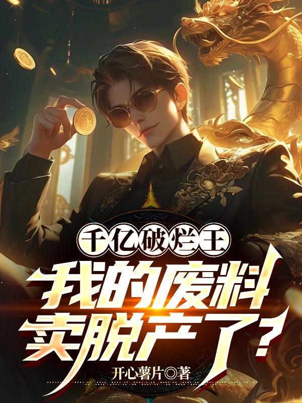 千亿破烂王,我的废料卖脱产了?