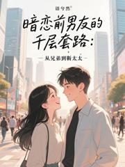 暗恋前男友的千层套路:从兄弟到靳太太