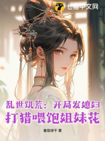 乱世饥荒:开局发媳妇,打猎喂饱姐妹花