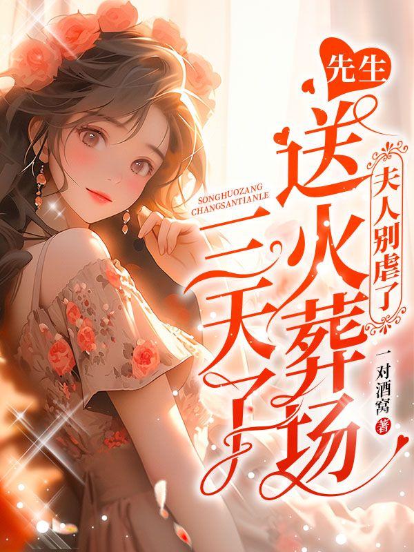 夫人别虐了,先生送火葬场三天了