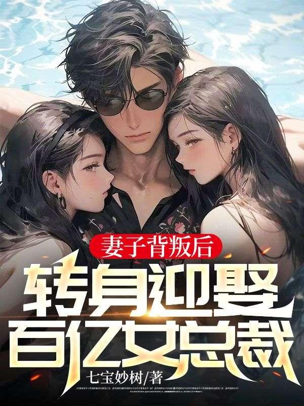 妻子背叛后,转身迎娶百亿女总裁