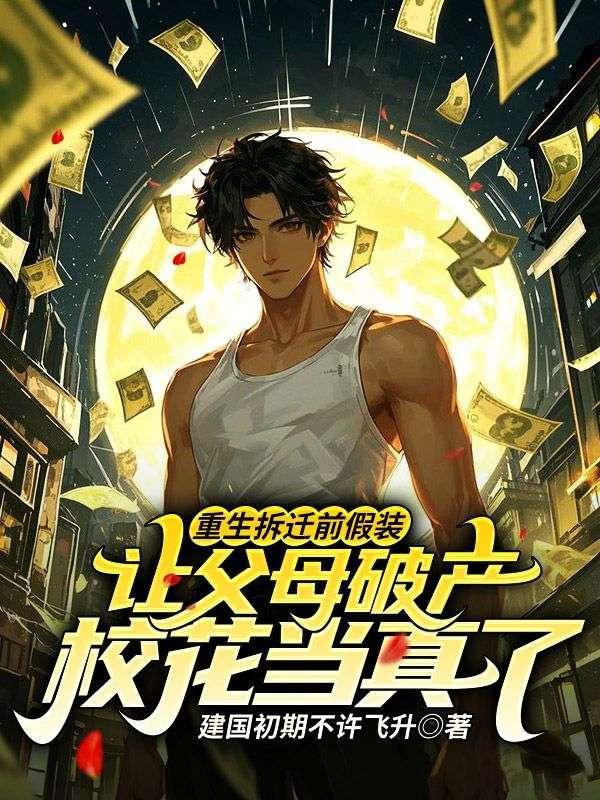 重生拆迁前假装让父母破产,校花当真了