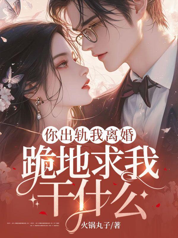 你出轨我离婚,跪地求我干什么