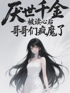 厌世千金被读心后，哥哥们疯魔了