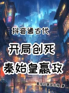 抖音通古代!开局创死秦始皇嬴政