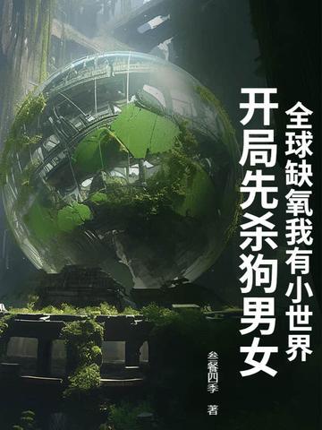 全球缺氧我有小世界,开局先杀狗男女
