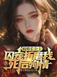 病娇长公主囚宠折磨我,死后殉情