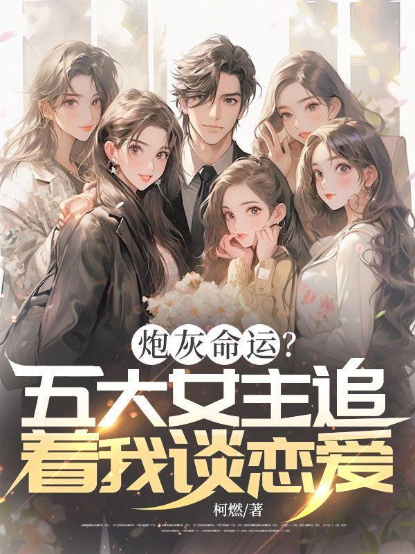 炮灰命运?五大女主追着我谈恋爱