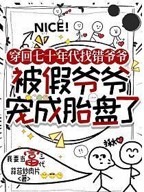 穿回七十年代找错爷爷:被假爷爷宠成胎盘了
