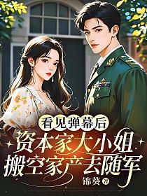 看见弹幕后,资本家大小姐搬空家产去随军
