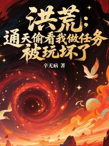洪荒:通天偷看我做任务,被玩坏