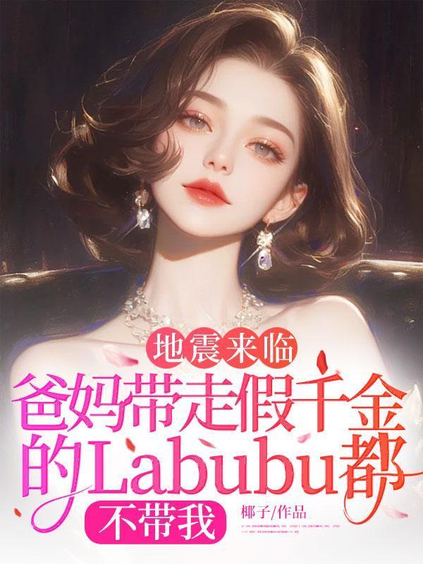 地震来临,爸妈带走假千金的Labubu都不带我