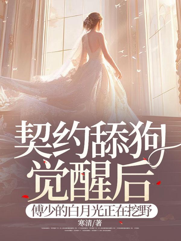 契约舔狗觉醒后,傅少的白月光正在挖野