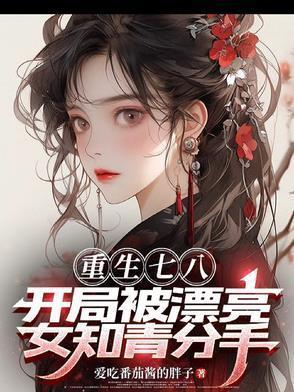 重生七八，开局被漂亮女知青分手