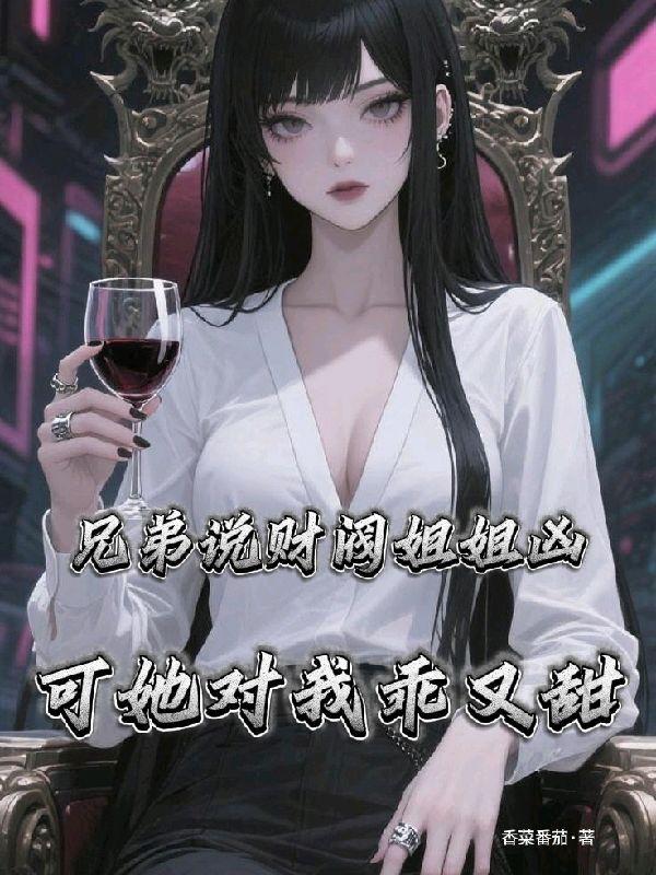 兄弟说财阀姐姐凶可她对我乖又甜