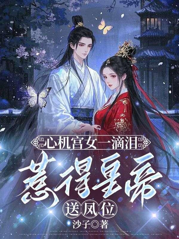 心机宫女一滴泪,惹得皇帝送凤位